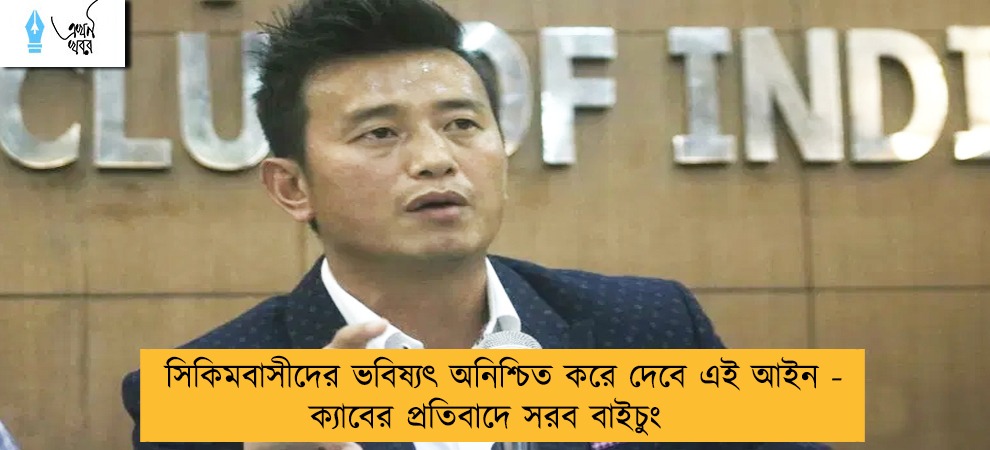 সিকিমবাসীদের ভবিষ্যৎ অনিশ্চিত করে দেবে এই আইন - ক্যাবের প্রতিবাদে সরব বাইচুং