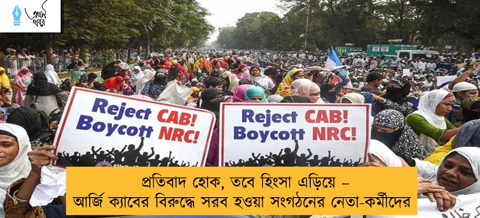 প্রতিবাদ হোক, তবে হিংসা এড়িয়ে – আর্জি ক্যাবের বিরুদ্ধে সরব হওয়া সংগঠনের নেতা-কর্মীদের