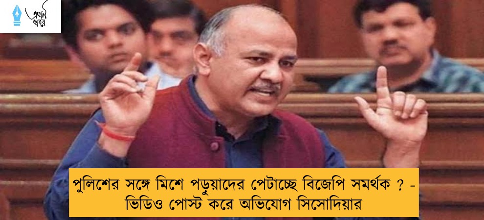 পুলিশের সঙ্গে মিশে পড়ুয়াদের পেটাচ্ছে  বিজেপি সমর্থক ? - ভিডিও পোস্ট করে অভিযোগ সিসোদিয়ার