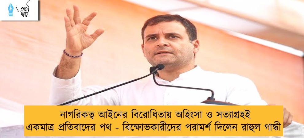 নাগরিকত্ব আইনের বিরোধিতায় অহিংসা ও সত্যাগ্রহই একমাত্র প্রতিবাদের পথ - বিক্ষোভকারীদের পরামর্শ দিলেন রাহুল গান্ধী
