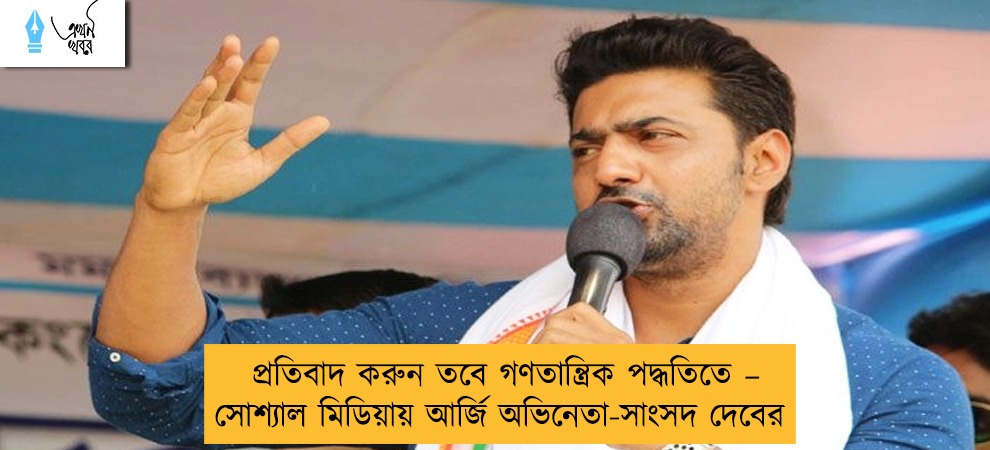 প্রতিবাদ করুন তবে গণতান্ত্রিক পদ্ধতিতে – সোশ্যাল মিডিয়ায় আর্জি অভিনেতা-সাংসদ দেবের