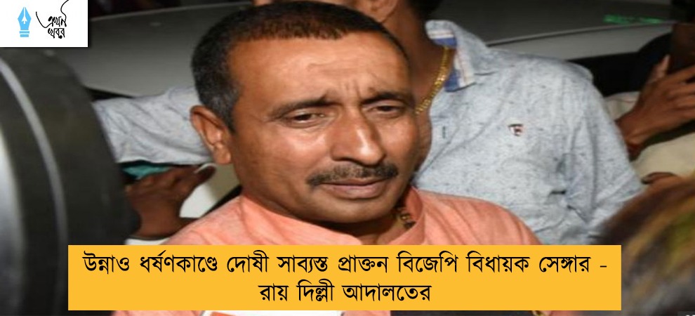 উন্নাও ধর্ষণকাণ্ডে দোষী সাব্যস্ত প্রাক্তন বিজেপি বিধায়ক সেঙ্গার - রায় দিল্লী আদালতের