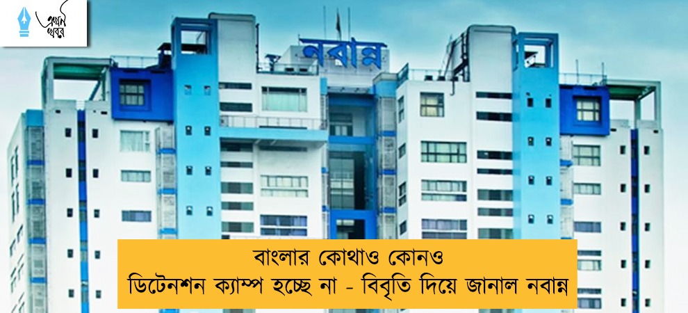 বাংলার কোথাও কোনও ডিটেনশন ক্যাম্প হচ্ছে না - বিবৃতি দিয়ে জানাল নবান্ন