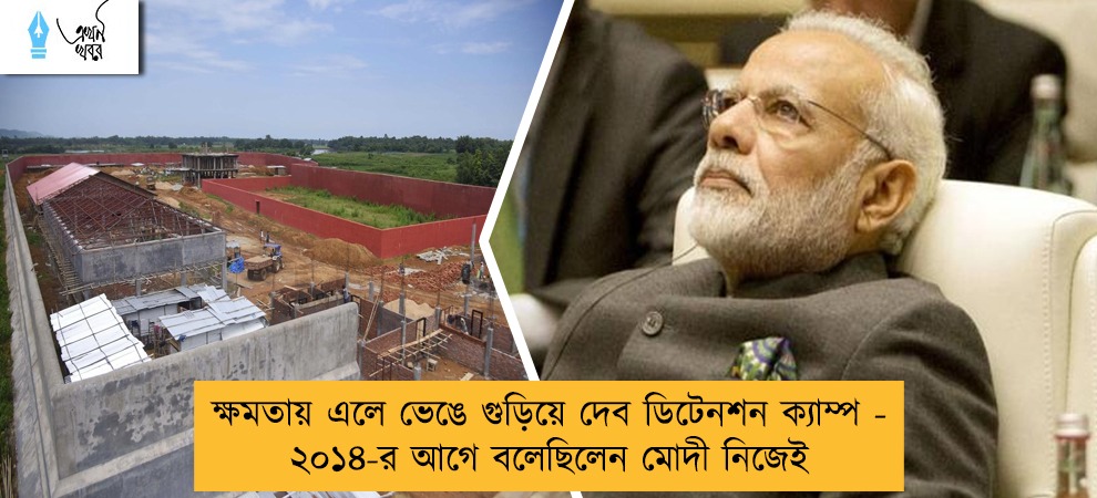 ক্ষমতায় এলে ভেঙে গুড়িয়ে দেব ডিটেনশন ক্যাম্প - ২০১৪-এর আগে বলেছিলেন মোদী নিজেই