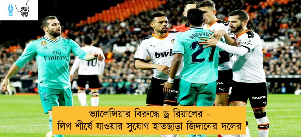 ভ্যালেন্সিয়ার বিরুদ্ধে ড্র রিয়ালের - লিগ শীর্ষে যাওয়ার সুযোগ হাতছাড়া জিদানের দলের