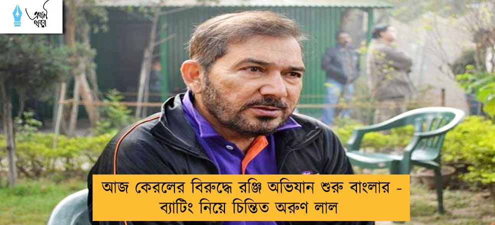 আজ কেরলের বিরুদ্ধে রঞ্জি অভিযান শুরু বাংলার - ব্যাটিং নিয়ে চিন্তিত অরুণ লাল