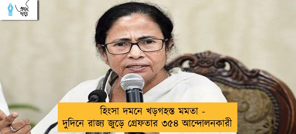 হিংসা দমনে খড়গহস্ত মমতা - দুদিনে রাজ্য জুড়ে গ্রেফতার ৩৫৪ আন্দোলনকারী