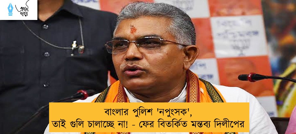 বাংলার পুলিশ 'নপুংসক', তাই গুলি চালাচ্ছে না! - ফের বিতর্কিত মন্তব্য দিলীপের