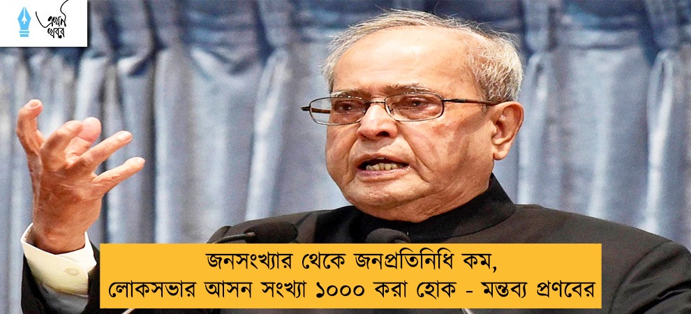 জনসংখ্যার থেকে জনপ্রতিনিধি কম, লোকসভার আসন সংখ্যা ১০০০ করা হোক - মন্তব্য প্রণবের