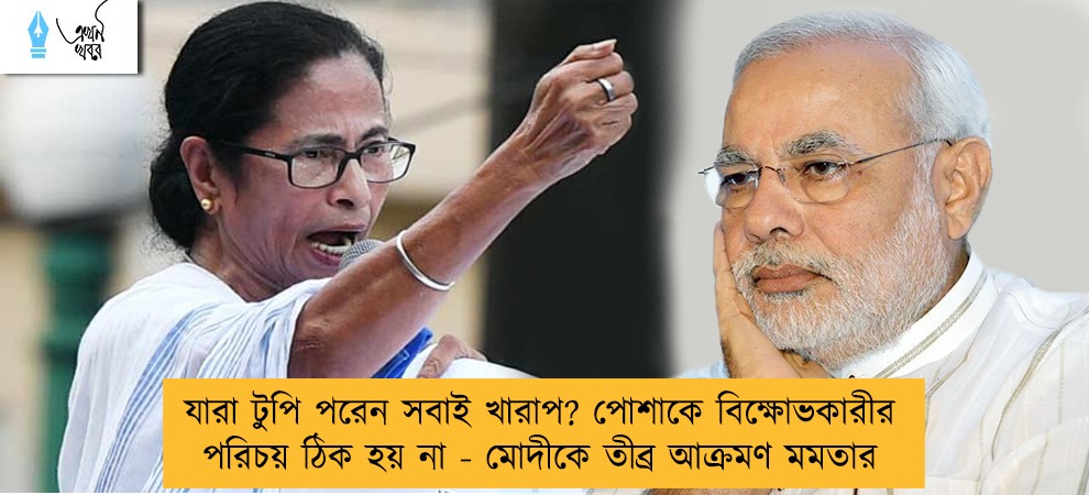 যারা টুপি পরেন সবাই খারাপ? পোশাকে বিক্ষোভকারীর পরিচয় ঠিক হয় না - মোদীকে তীব্র আক্রমণ মমতার