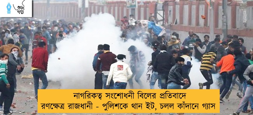 নাগরিকত্ব সংশোধনী বিলের প্রতিবাদে রণক্ষেত্র রাজধানী - পুলিশকে থান ইট, চলল কাঁদানে গ্যাস