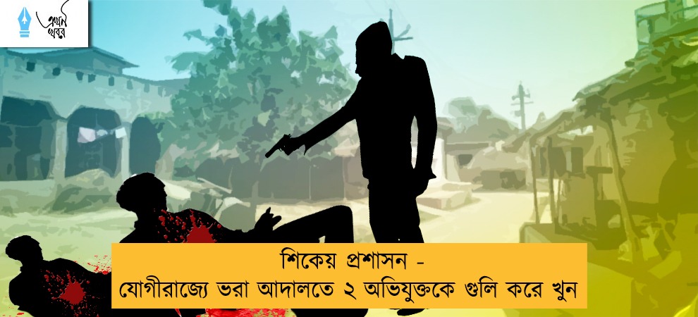 শিকেয় প্রশাসন - যোগীরাজ্যে ভরা আদালতে ২ অভিযুক্তকে গুলি করে খুন