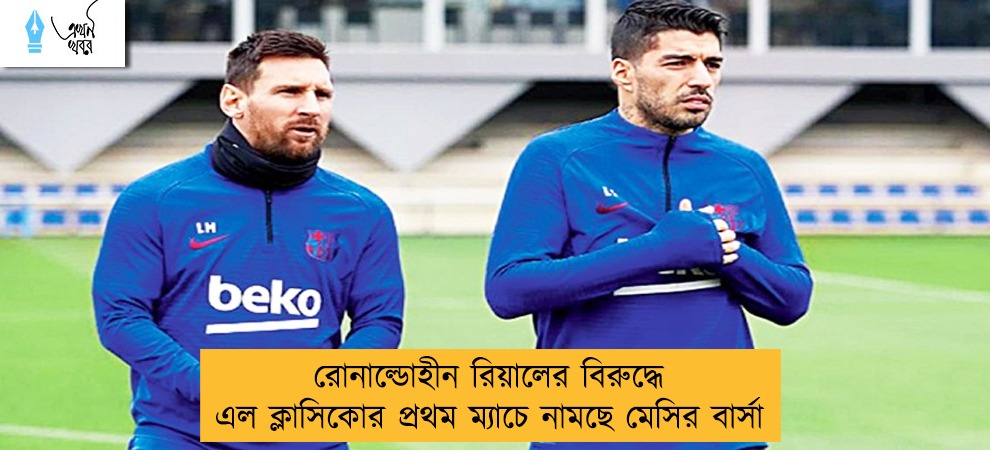 রোনাল্ডোহীন রিয়ালের বিরুদ্ধে এল ক্লাসিকোর প্রথম ম্যাচে নামছে মেসির বার্সা