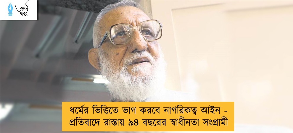 ধর্মের ভিত্তিতে ভাগ করবে নাগরিকত্ব আইন - প্রতিবাদে রাস্তায় ৯৪ বছরের স্বাধীনতা সংগ্রামী