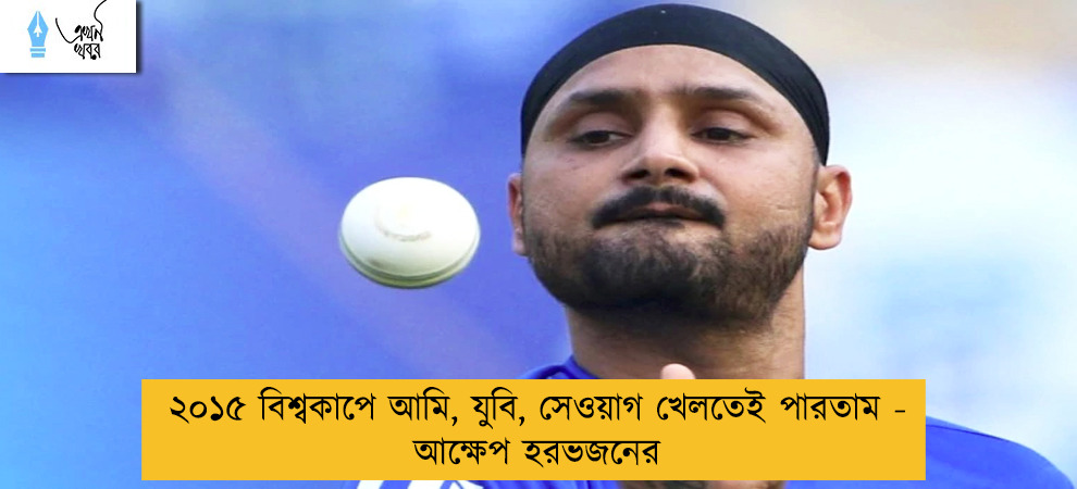 ২০১৫ বিশ্বকাপে আমি, যুবি, সেওয়াগ খেলতেই পারতাম - আক্ষেপ হরভজনের