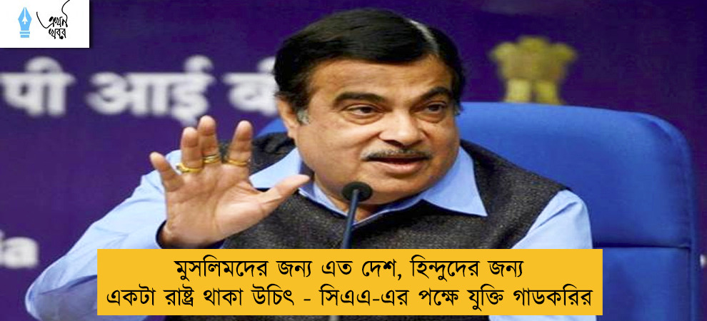 মুসলিমদের জন্য এত দেশ, হিন্দুদের জন্য একটা রাষ্ট্র থাকা উচিৎ - সিএএ-এর পক্ষে যুক্তি গাডকরির
