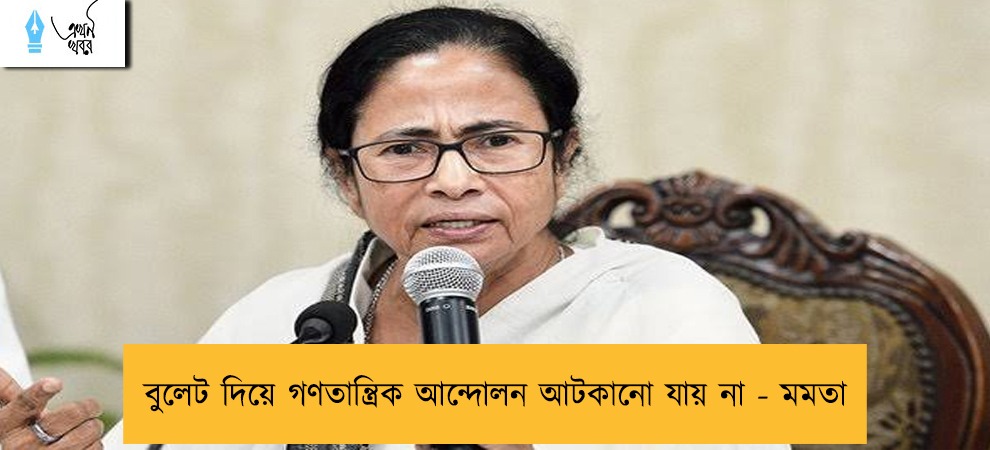 বুলেট দিয়ে গণতান্ত্রিক আন্দোলন আটকানো যায় না - মমতা