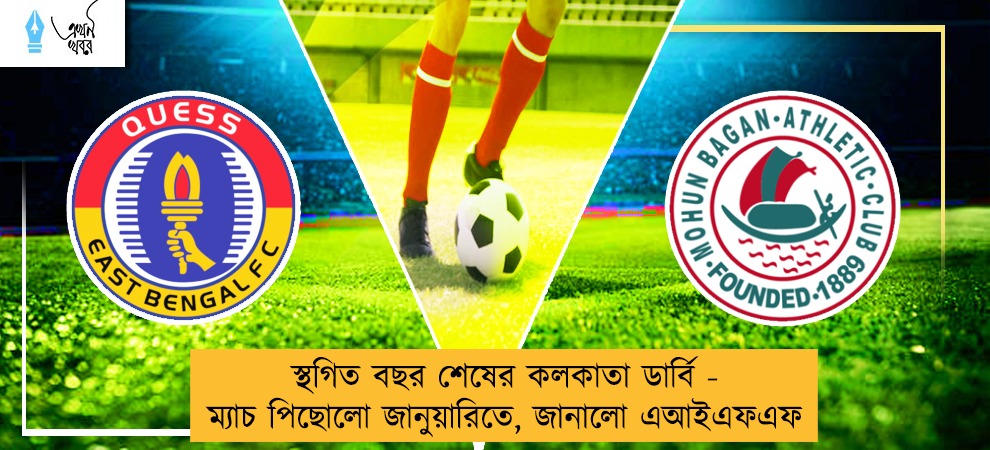 স্থগিত বছর শেষের কলকাতা ডার্বি - ম্যাচ পিছোলো জানুয়ারিতে, জানালো এআইএফএফ
