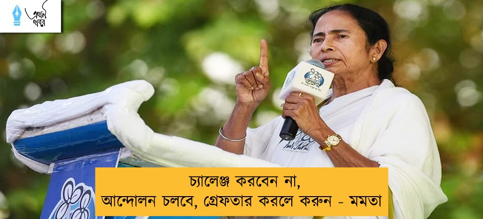 চ্যালেঞ্জ করবেন না, আন্দোলন চলবে, গ্রেফতার করলে করুন - মমতা