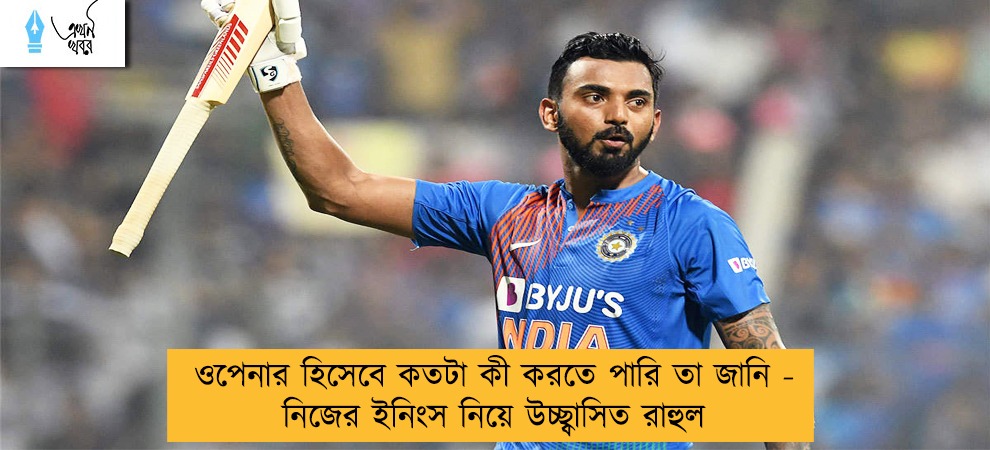 ওপেনার হিসেবে কতটা কী করতে পারি তা জানি - নিজের ইনিংস নিয়ে উচ্ছ্বাসিত রাহুল