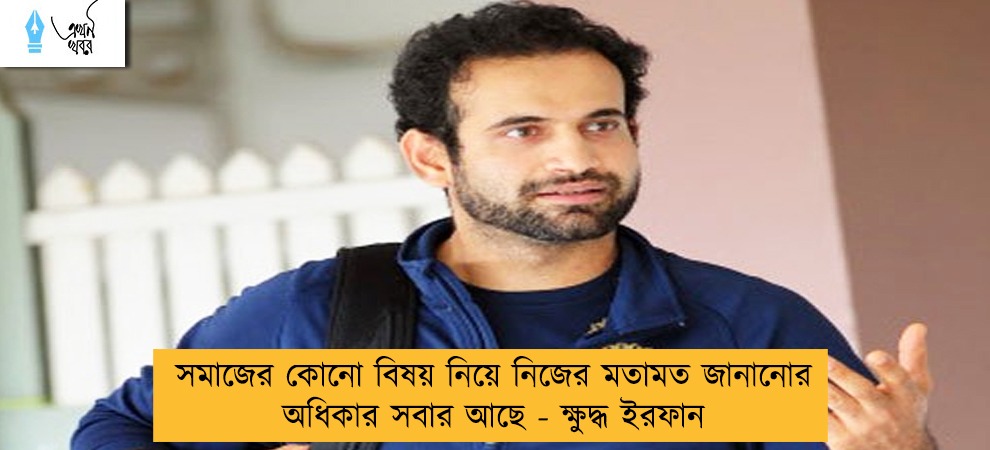সমাজের কোনো বিষয় নিয়ে নিজের মতামত জানানোর অধিকার সবার আছে - ক্ষুদ্ধ ইরফান