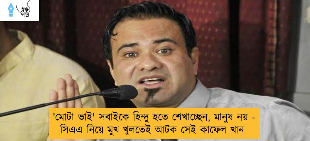 'মোটা ভাই' সবাইকে হিন্দু হতে শেখাচ্ছেন, মানুষ নয় - সিএএ নিয়ে মুখ খুলতেই আটক সেই কাফেল খান