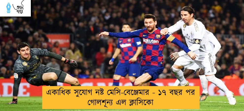 একাধিক সুযোগ নষ্ট মেসি-বেঞ্জেমার - ১৭ বছর পর গোলশূন্য এল ক্লাসিকো