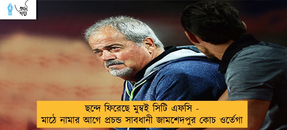 ছন্দে ফিরেছে মুম্বই সিটি এফসি - মাঠে নামার আগে প্রচন্ড সাবধানী জামশেদপুর কোচ ওর্তেগা