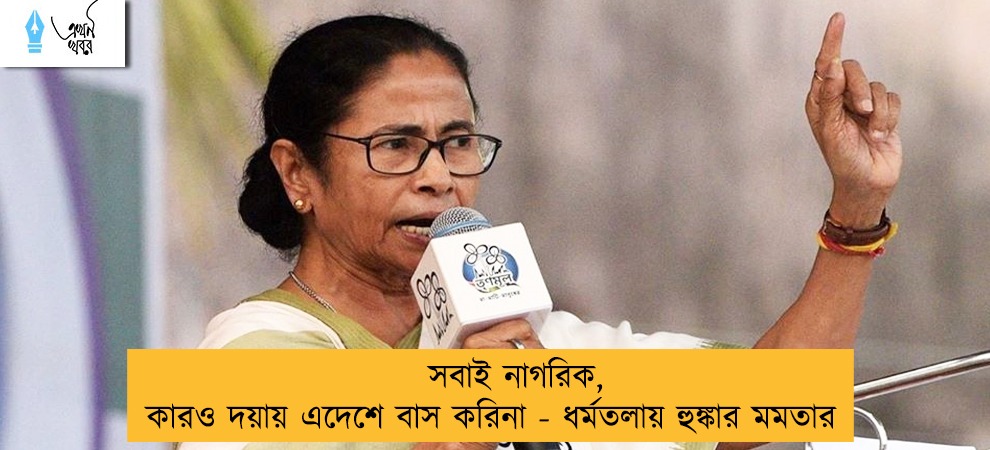 সবাই নাগরিক, কারও দয়ায় এদেশে বাস করিনা - ধর্মতলায় হুঙ্কার মমতার