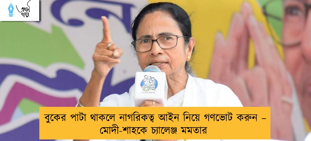 বুকের পাটা থাকলে নাগরিকত্ব আইন নিয়ে গণভোট করুন  – মোদী-শাহকে চ্যালেঞ্জ মমতার