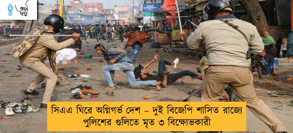 সিএএ ঘিরে অগ্নিগর্ভ দেশ – দুই বিজেপি শাসিত রাজ্যে পুলিশের গুলিতে মৃত ৩ বিক্ষোভকারী