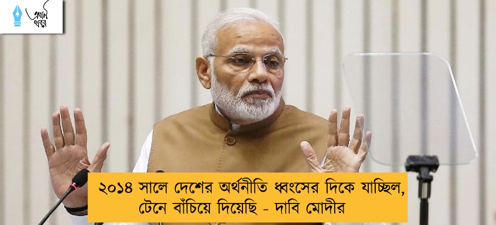 ২০১৪ সালে দেশের অর্থনীতি ধ্বংসের দিকে যাচ্ছিল, টেনে বাঁচিয়ে দিয়েছি - দাবি মোদীর