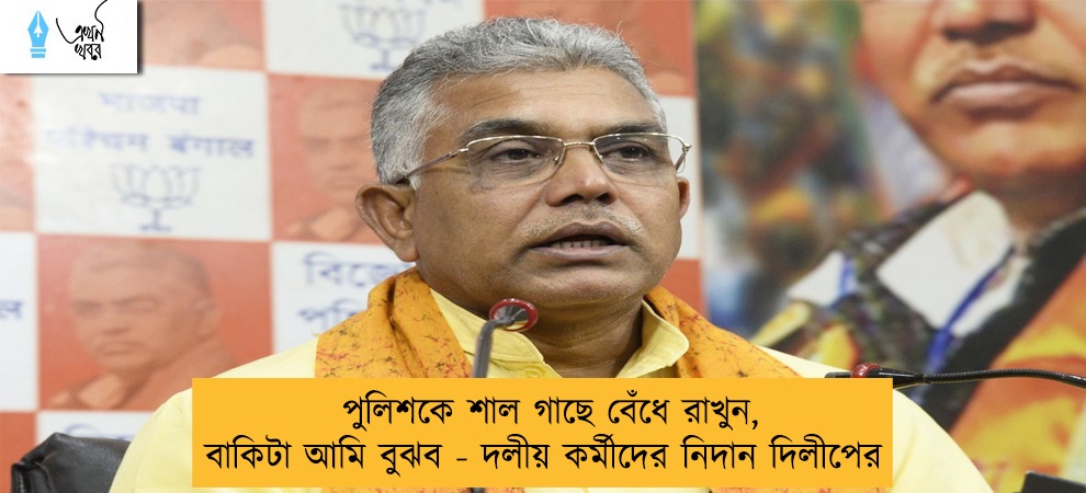 পুলিশকে শাল গাছে বেঁধে রাখুন, বাকিটা আমি বুঝব - দলীয় কর্মীদের নিদান দিলীপের