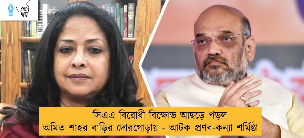 সিএএ বিরোধী বিক্ষোভ আছড়ে পড়ল অমিত শাহর বাড়ির দোরগোড়ায় - আটক প্রণব-কন্যা শর্মিষ্ঠা