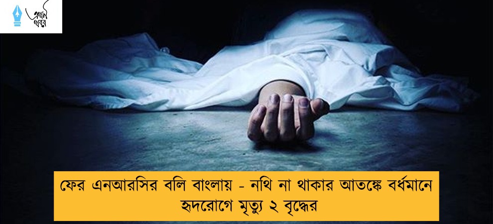 ফের এনআরসির বলি বাংলায় - নথি না থাকার আতঙ্কে বর্ধমানে  হৃদরোগে মৃত্যু ২ বৃদ্ধের