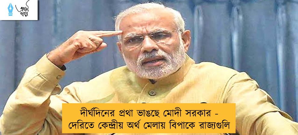দীর্ঘদিনের প্রথা ভাঙছে মোদী সরকার - দেরিতে কেন্দ্রীয় অর্থ মেলায় বিপাকে রাজ্যগুলি