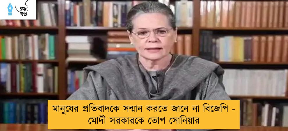 মানুষের প্রতিবাদকে সন্মান করতে জানে না বিজেপি - মোদী সরকারকে তোপ সোনিয়ার