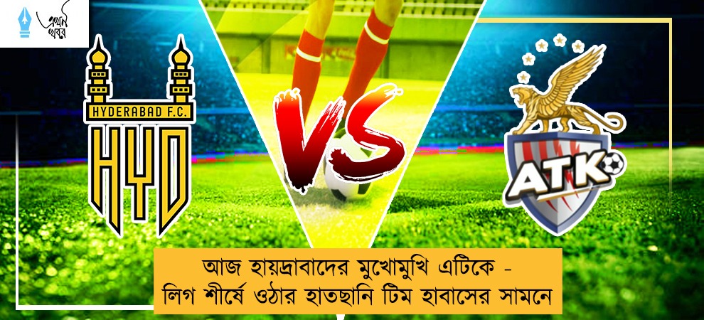 আজ হায়দ্রাবাদের মুখোমুখি এটিকে - লিগ শীর্ষে ওঠার হাতছানি টিম হাবাসের সামনে