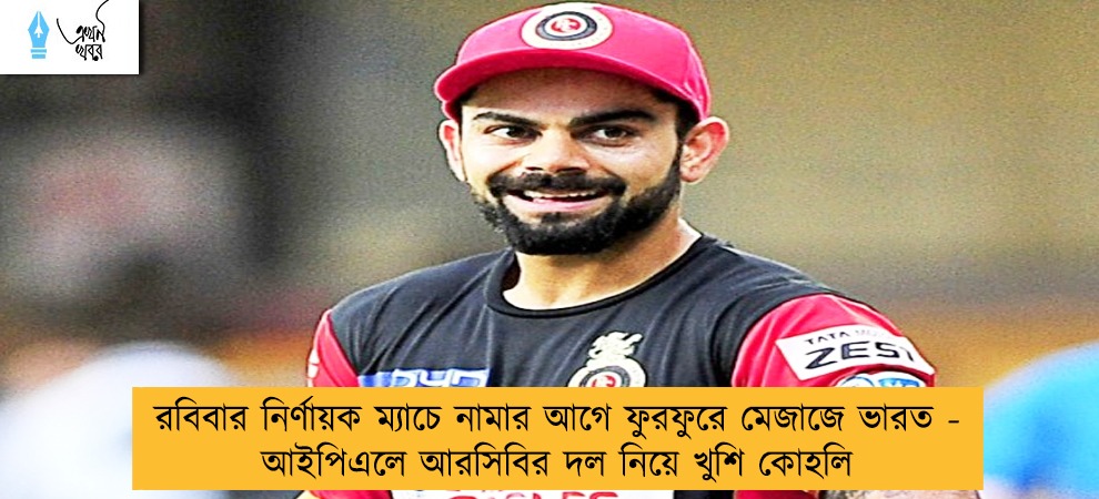 রবিবার নির্ণায়ক ম্যাচে নামার আগে ফুরফুরে মেজাজে ভারত - আইপিএলে আরসিবির দল নিয়ে খুশি কোহলি