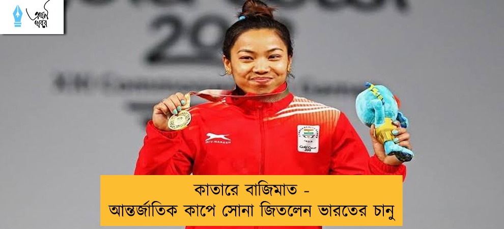 কাতারে বাজিমাত - আন্তর্জাতিক কাপে সোনা জিতলেন ভারতের চানু