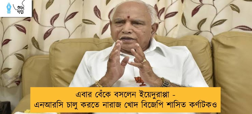 এবার বেঁকে বসলেন ইয়েদুরাপ্পা - এনআরসি চালু করতে নারাজ খোদ বিজেপি শাসিত কর্ণাটকও