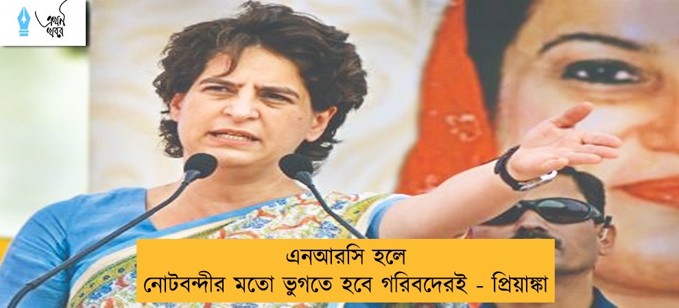 এনআরসি হলে নোটবন্দীর মতো ভুগতে হবে গরিবদেরই - প্রিয়াঙ্কা
