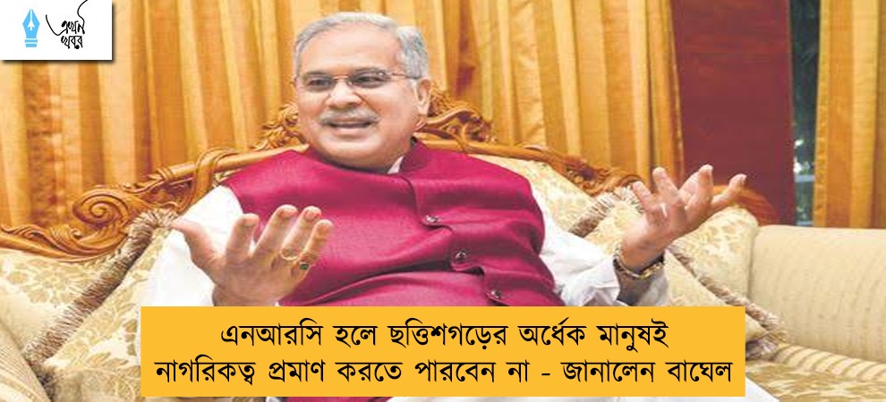 এনআরসি হলে ছত্তিশগড়ের অর্ধেক মানুষই নাগরিকত্ব প্রমাণ করতে পারবেন না - জানালেন বাঘেল