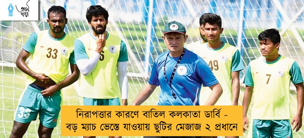 নিরাপত্তার কারণে বাতিল কলকাতা ডার্বি - বড় ম্যাচ ভেস্তে যাওয়ায় ছুটির মেজাজ ২ প্রধানে