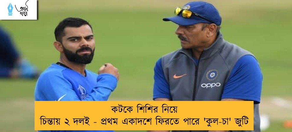 কটকে শিশির নিয়ে চিন্তায় ২ দলই - প্রথম একাদশে ফিরতে পারে 'কুল-চা' জুটি