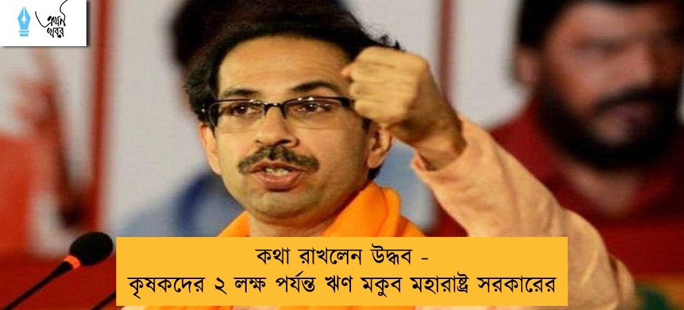 কথা রাখলেন উদ্ধব - কৃষকদের ২ লক্ষ পর্যন্ত ঋণ মকুব মহারাষ্ট্র সরকারের
