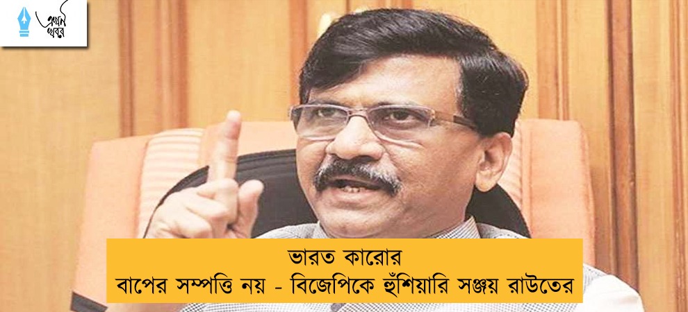 ভারত কারোর বাপের সম্পত্তি নয় - বিজেপিকে হুঁশিয়ারি সঞ্জয় রাউতের
