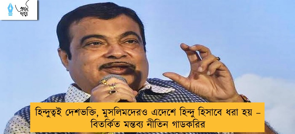 হিন্দুত্বই দেশভক্তি, মুসলিমদেরও এদেশে হিন্দু হিসাবে ধরা হয় – বিতর্কিত মন্তব্য নীতিন গাডকরির