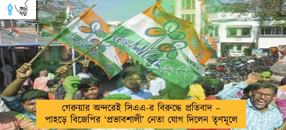 গেরুয়ার অন্দরেই সিএএ-র বিরুদ্ধে প্রতিবাদ – পাহড়ে বিজেপির ‘প্রভাবশালী’ নেতা যোগ দিলেন তৃণমূলে