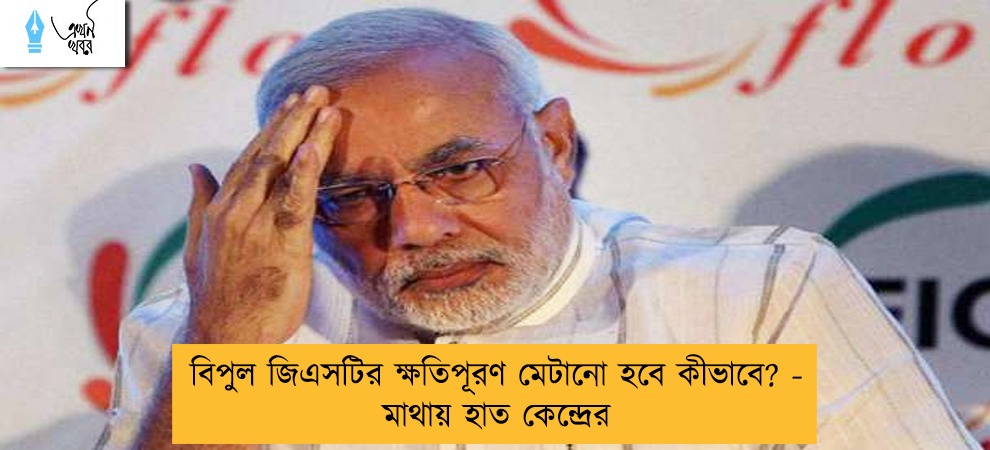 বিপুল জিএসটির ক্ষতিপূরণ মেটানো হবে কীভাবে? - মাথায় হাত কেন্দ্রের